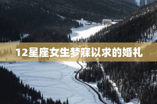 12星座女生梦寐以求的婚礼