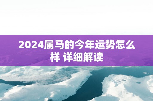 2025属马的今年运势怎么样 详细解读