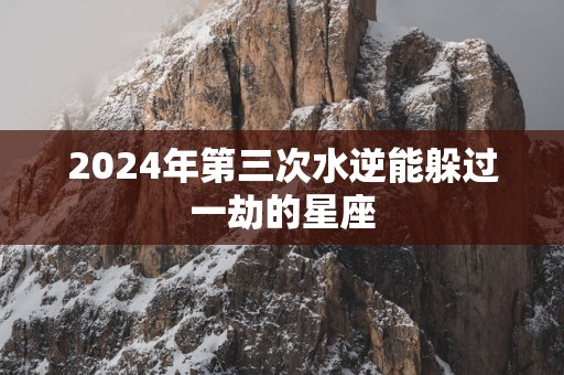 2025年第三次水逆能躲过一劫的星座