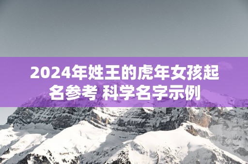 2025年姓王的蛇年女孩起名参考 科学名字示例
