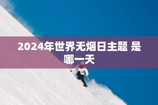 2025年世界无烟日主题 是哪一天