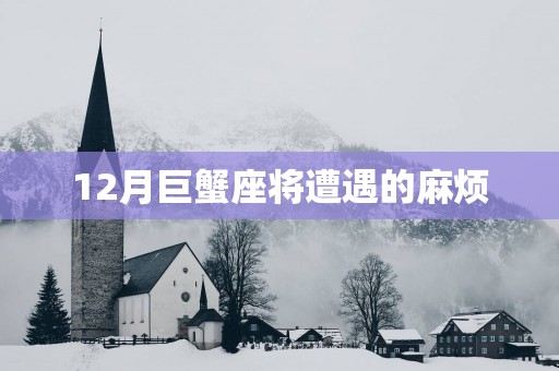 12月巨蟹座将遭遇的麻烦