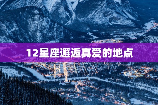 12星座邂逅真爱的地点