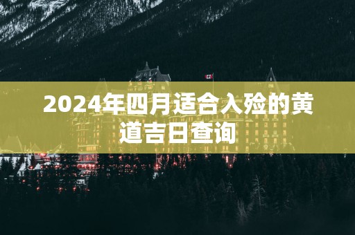 2024年四月适合入殓的黄道吉日查询