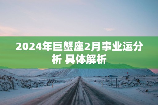 2025年巨蟹座2月事业运分析 具体解析