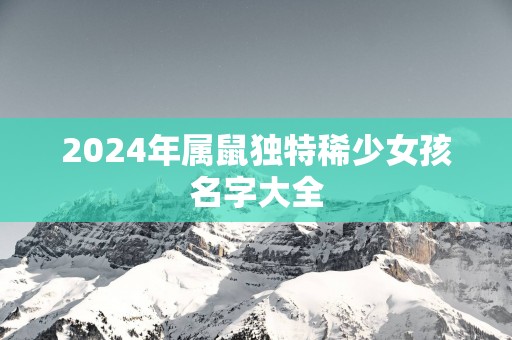 2025年属鼠独特稀少女孩名字大全