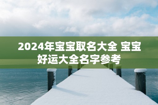 2025年宝宝取名大全 宝宝好运大全名字参考