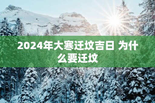 2025年大寒迁坟吉日 为什么要迁坟