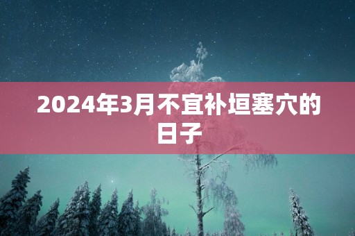2025年3月不宜补垣塞穴的日子
