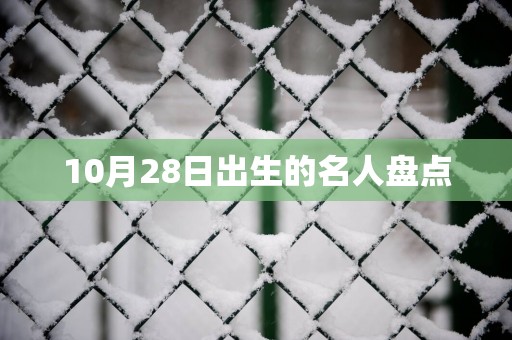 10月28日出生的名人盘点