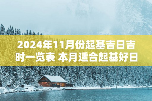 2025年11月份起基吉日吉时一览表 本月适合起基好日子