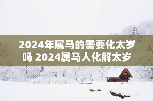 2025年属马的需要化太岁吗 2025属马人化解太岁