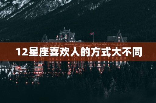 12星座喜欢人的方式大不同