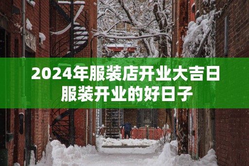 2025年服装店开业大吉日 服装开业的好日子