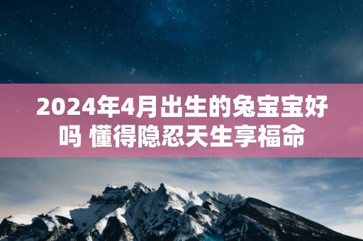 2025年4月出生的兔宝宝好吗 懂得隐忍天生享福命