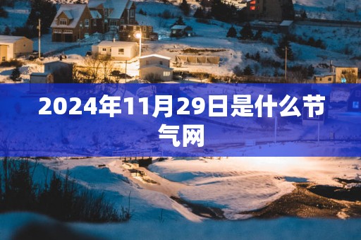 2025年11月29日是什么节气网