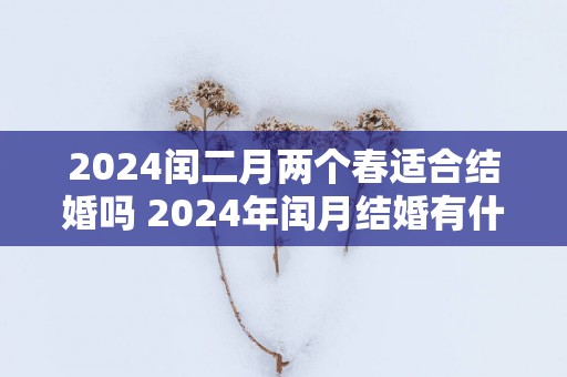 2025闰二月两个春适合结婚吗 2025年闰月结婚有什么注意事项