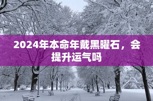 2025年本命年戴黑曜石，会提升运气吗