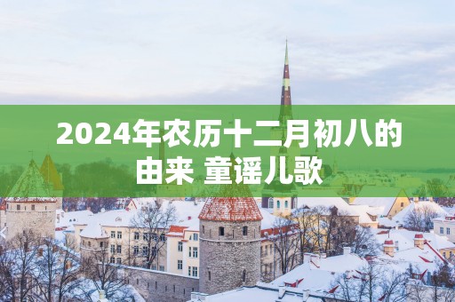 2025年农历十二月初八的由来 童谣儿歌