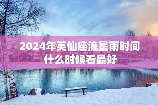 2025年英仙座流星雨时间 什么时候看最好