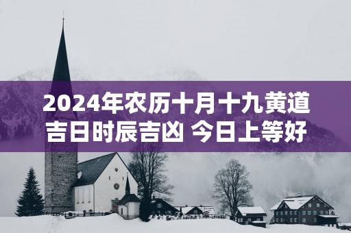 2025年农历十月十九黄道吉日时辰吉凶 今日上等好时辰查询