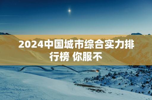 2025中国城市综合实力排行榜 你服不