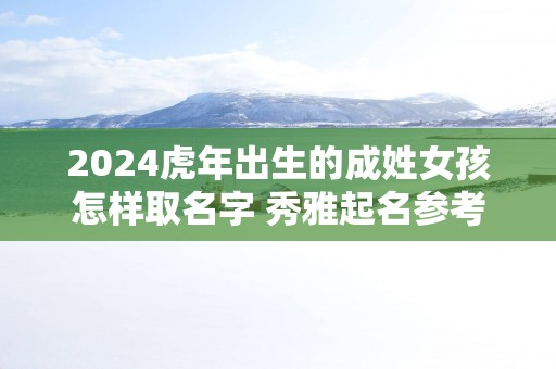 2025蛇年出生的成姓女孩怎样取名字 秀雅起名参考
