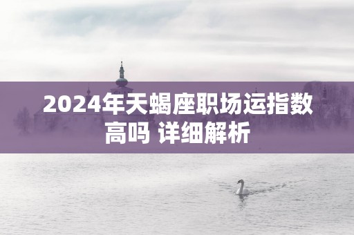 2025年天蝎座职场运指数高吗 详细解析