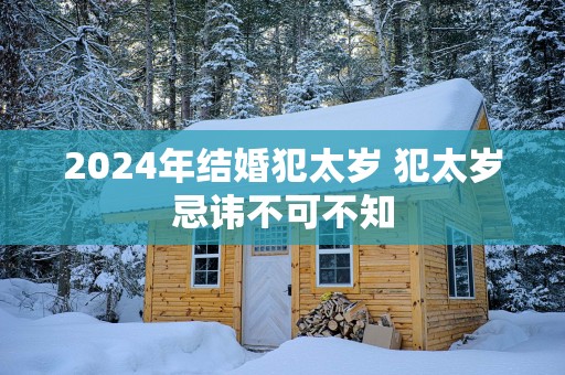 2025年结婚犯太岁 犯太岁忌讳不可不知