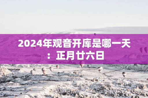 2025年观音开库是哪一天：正月廿六日