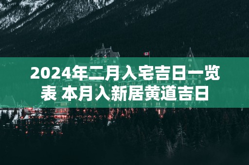 2025年二月入宅吉日一览表 本月入新居黄道吉日