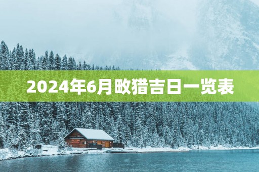 2025年6月畋猎吉日一览表