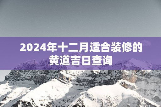 2025年十二月适合装修的黄道吉日查询