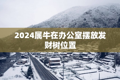 2025属牛在办公室摆放发财树位置