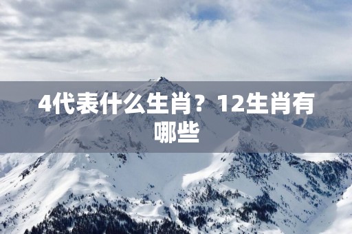 4代表什么生肖？12生肖有哪些