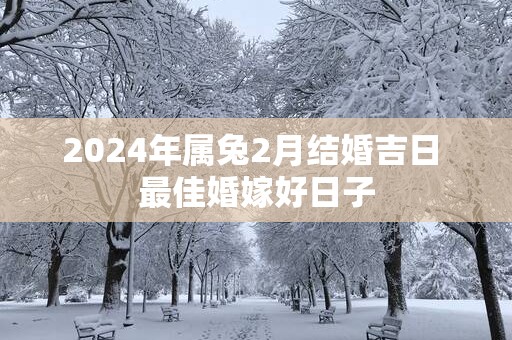 2025年属兔2月结婚吉日 最佳婚嫁好日子