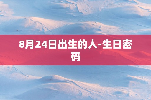 8月24日出生的人-生日密码