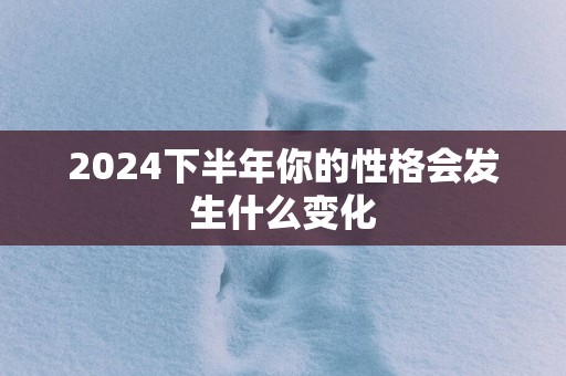 2025下半年你的性格会发生什么变化