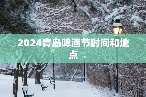 2025青岛啤酒节时间和地点