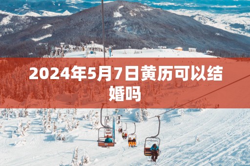 2025年5月7日黄历可以结婚吗