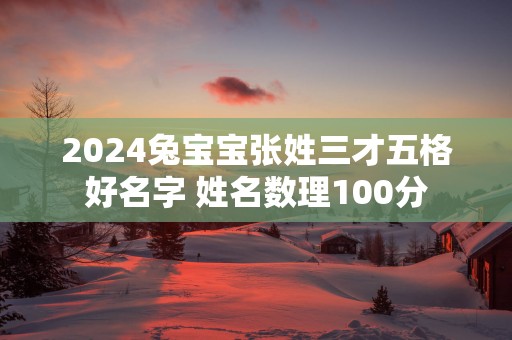 2025兔宝宝张姓三才五格好名字 姓名数理100分