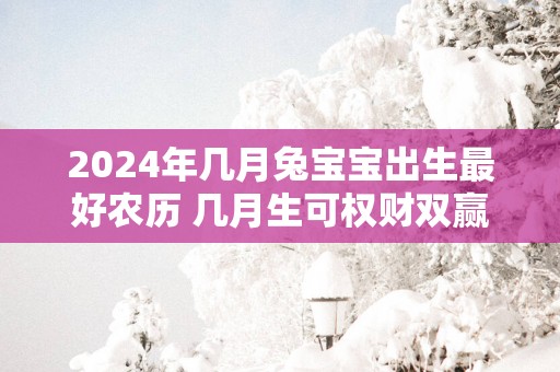 2025年几月兔宝宝出生最好农历 几月生可权财双赢？