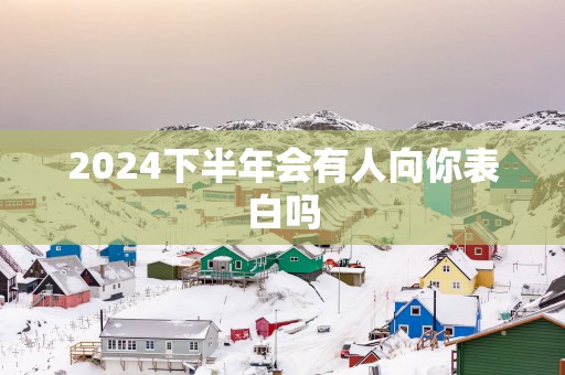 2025下半年会有人向你表白吗