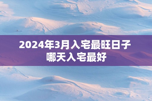 2025年3月入宅最旺日子 哪天入宅最好