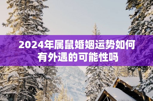 2025年属鼠婚姻运势如何 有外遇的可能性吗
