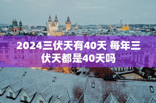 2025三伏天有40天 每年三伏天都是40天吗