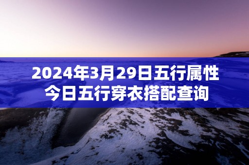 2025年3月29日五行属性 今日五行穿衣搭配查询