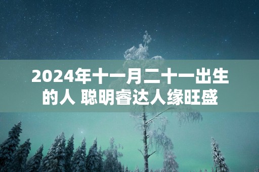 2025年十一月二十一出生的人 聪明睿达人缘旺盛