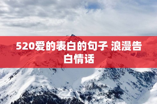 520爱的表白的句子 浪漫告白情话