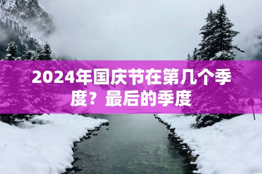 2025年国庆节在第几个季度？最后的季度